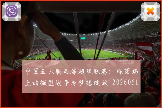 中国五人制足球超级联赛:绿茵场上的微型战争与梦想绽放_20260610190253