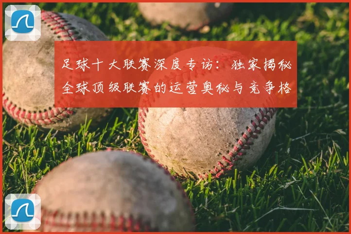足球十大联赛深度专访:独家揭秘全球顶级联赛的运营奥秘与竞争格局