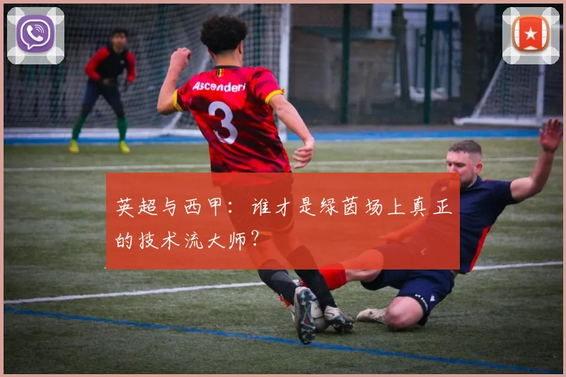 英超与西甲：谁才是绿茵场上真正的技术流大师？