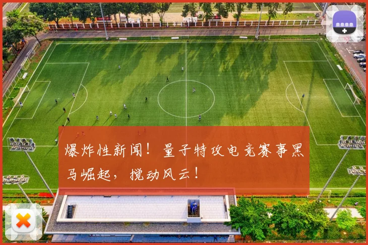 爆炸性新闻!量子特攻电竞赛事黑马崛起,搅动风云!
