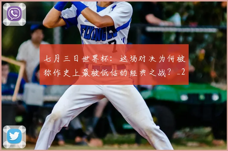 七月三日世界杯：这场对决为何被称作史上最被低估的经典之战？_20260608195244