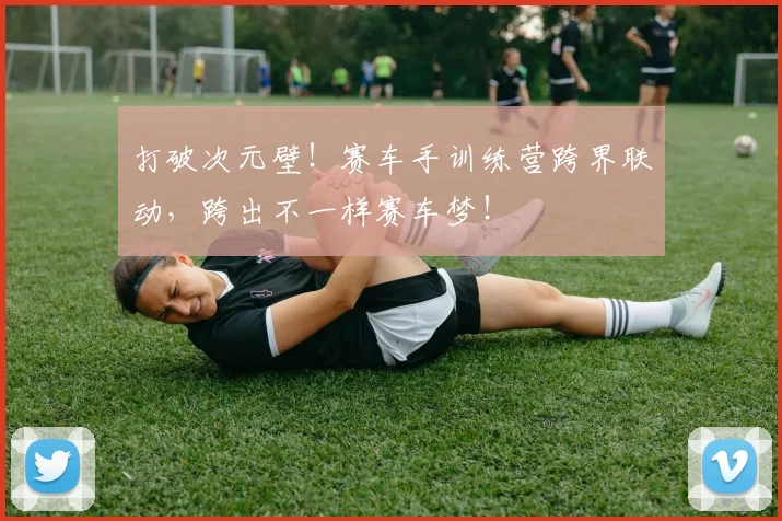打破次元壁！赛车手训练营跨界联动，跨出不一样赛车梦！