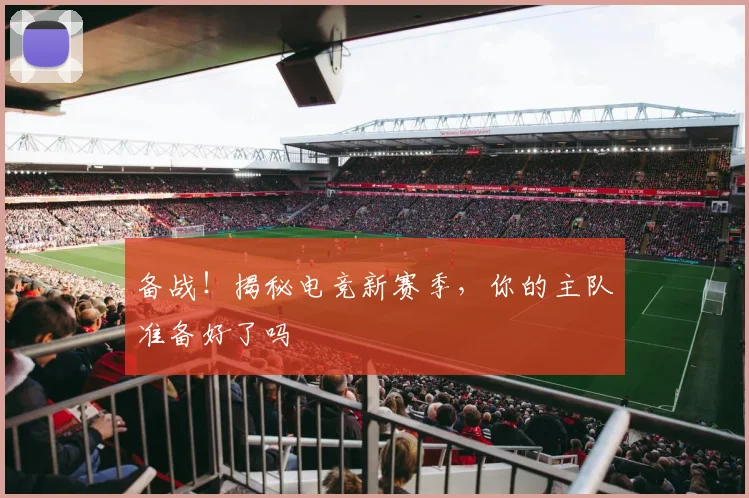 备战!揭秘电竞新赛季,你的主队准备好了吗
