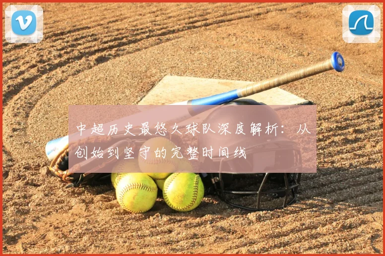 中超历史最悠久球队深度解析：从创始到坚守的完整时间线