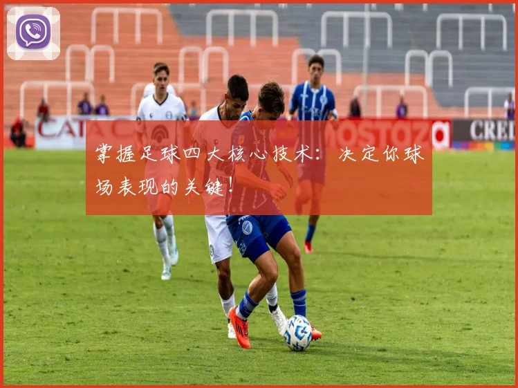 掌握足球四大核心技术:决定你球场表现的关键!